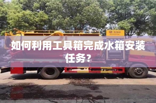 如何利用工具箱完成水箱安裝任務? 如何利用工具箱完成水箱安裝任務?