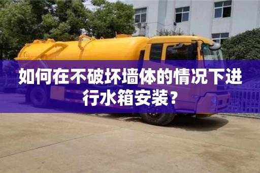 北京如何在不破壞墻體的情況下進行水箱安裝？