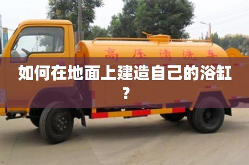 北京如何在地面上建造自己的浴缸？