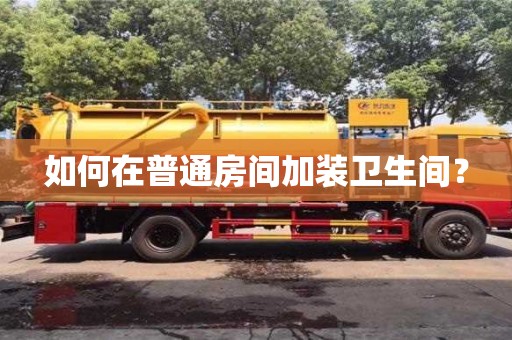 如何在普通房間加裝衛生間? 如何在普通房間加裝衛生間?
