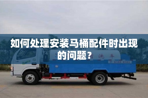 如何處理安裝馬桶配件時出現(xiàn)的問題? 如何處理安裝馬桶配件時出現(xiàn)的問題?