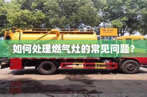 如何處理燃氣灶的常見問題? 如何處理燃氣灶的常見問題?