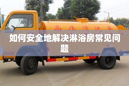 如何安全地解決淋浴房常見問題 如何安全地解決淋浴房常見問題