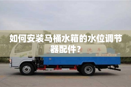 北京如何安裝馬桶水箱的水位調節器配件？