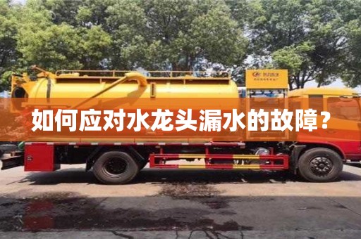 北京如何應(yīng)對水龍頭漏水的故障？
