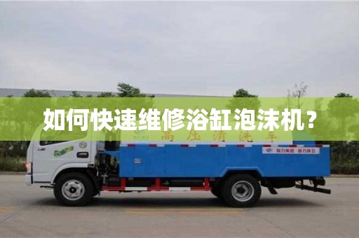 如何快速維修浴缸泡沫機? 如何快速維修浴缸泡沫機?