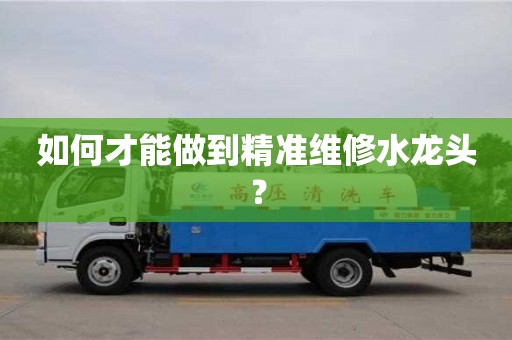 北京如何才能做到精準維修水龍頭？