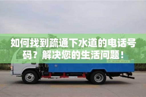 北京如何找到疏通下水道的電話號碼？解決您的生活問題！