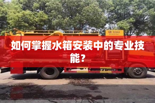 北京如何掌握水箱安裝中的專業技能？