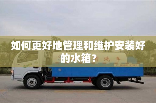 如何更好地管理和維護安裝好的水箱? 如何更好地管理和維護安裝好的水箱?