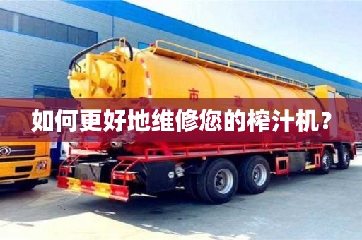 北京如何更好地維修您的榨汁機？