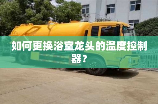 如何更換浴室龍頭的溫度控制器? 如何更換浴室龍頭的溫度控制器?