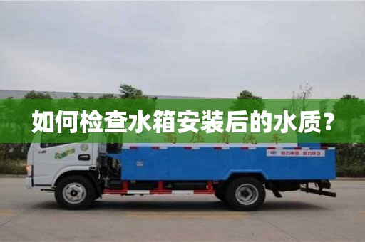北京如何檢查水箱安裝后的水質？