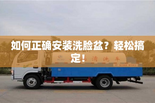 北京如何正確安裝洗臉盆？輕松搞定！