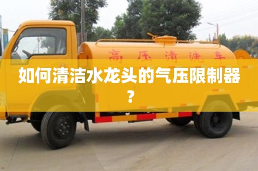 如何清潔水龍頭的氣壓限制器? 如何清潔水龍頭的氣壓限制器?