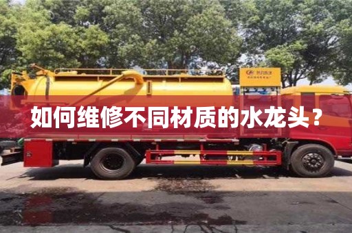 如何維修不同材質的水龍頭? 如何維修不同材質的水龍頭?