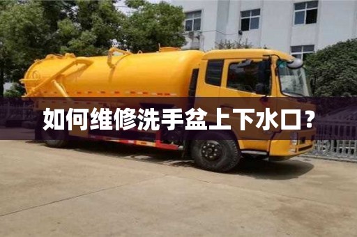如何維修洗手盆上下水口? 如何維修洗手盆上下水口?