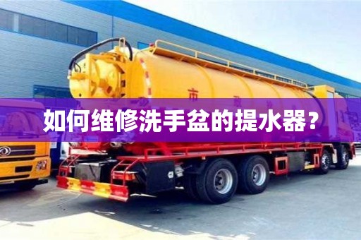 北京如何維修洗手盆的提水器？