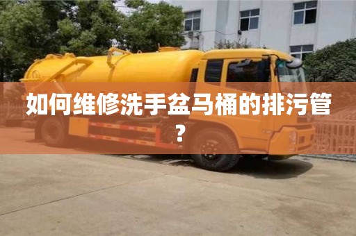 北京如何維修洗手盆馬桶的排污管？