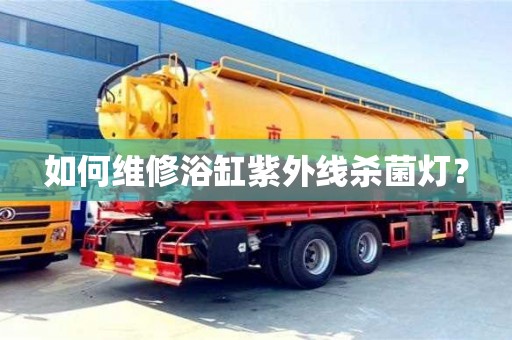 北京如何維修浴缸紫外線殺菌燈？