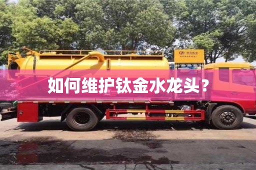北京如何維護鈦金水龍頭？