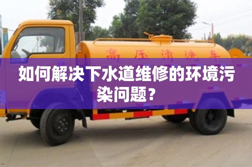 北京如何解決下水道維修的環境污染問題？