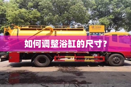 北京如何調整浴缸的尺寸？