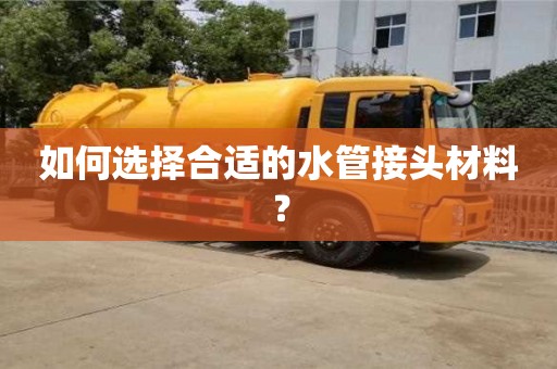 北京如何選擇合適的水管接頭材料？