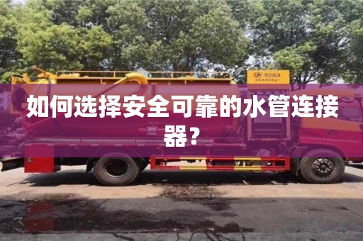 如何選擇安全可靠的水管連接器? 如何選擇安全可靠的水管連接器?