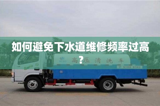 如何避免下水道維修頻率過高? 如何避免下水道維修頻率過高?