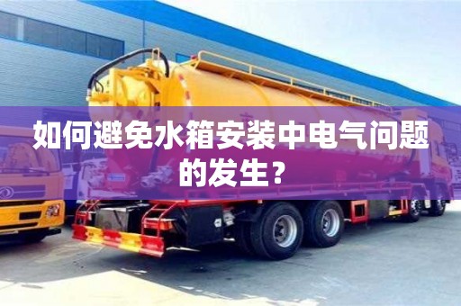 北京如何避免水箱安裝中電氣問題的發生？