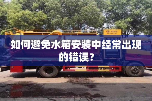 如何避免水箱安裝中經常出現的錯誤? 如何避免水箱安裝中經常出現的錯誤?
