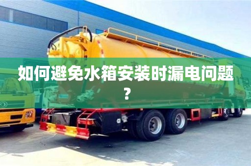 北京如何避免水箱安裝時漏電問題？
