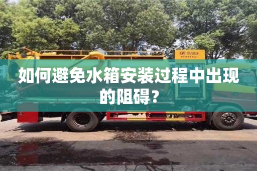 北京如何避免水箱安裝過程中出現(xiàn)的阻礙？