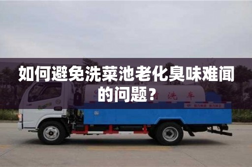 北京如何避免洗菜池老化臭味難聞的問題？