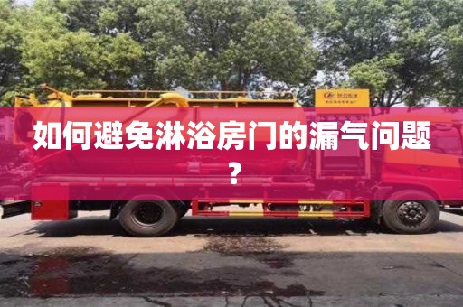 北京如何避免淋浴房門的漏氣問題？