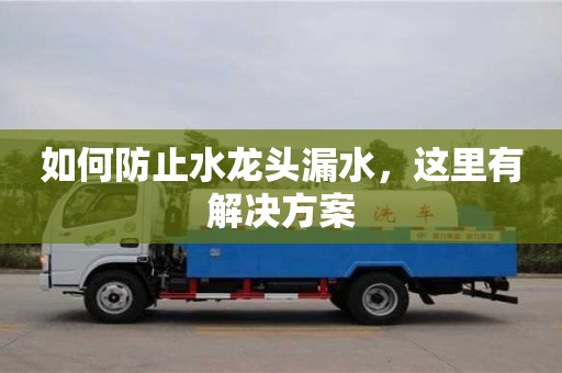 如何防止水龍頭漏水,這里有解決方案 如何防止水龍頭漏水,這里有解決方案