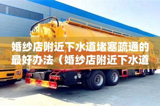 婚紗店附近下水道堵塞疏通的最好辦法（婚紗店附近下水道堵塞疏通的最好辦法有哪些）