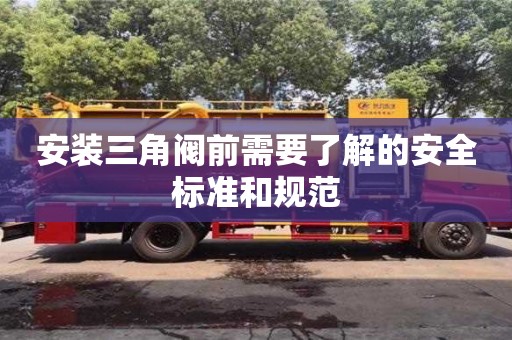 安裝三角閥前需要了解的安全標準和規范 安裝三角閥前需要了解的安全標準和規范