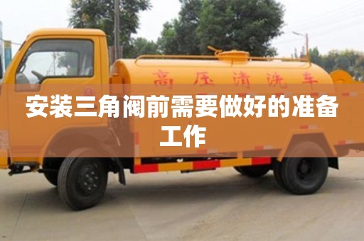 北京安裝三角閥前需要做好的準(zhǔn)備工作