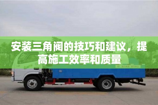 北京安裝三角閥的技巧和建議，提高施工效率和質(zhì)量