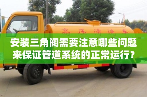 北京安裝三角閥需要注意哪些問題來保證管道系統的正常運行？