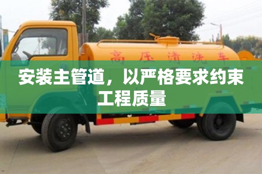 安裝主管道,以嚴格要求約束工程質量 安裝主管道,以嚴格要求約束工程質量
