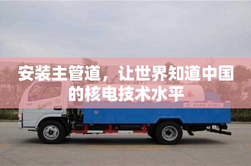 北京安裝主管道，讓世界知道中國的核電技術水平