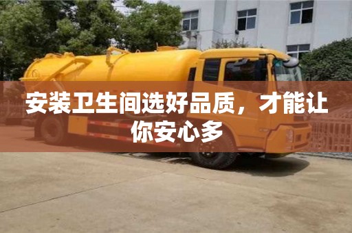 安裝衛(wèi)生間選好品質(zhì),才能讓你安心多 安裝衛(wèi)生間選好品質(zhì),才能讓你安心多