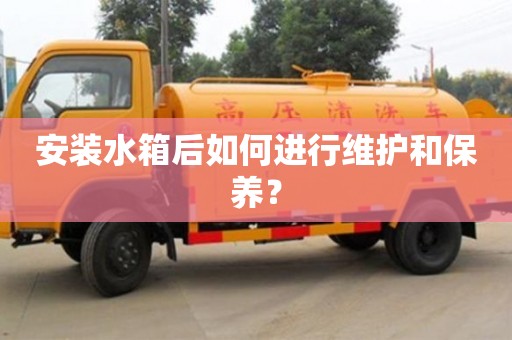 北京安裝水箱后如何進(jìn)行維護(hù)和保養(yǎng)？