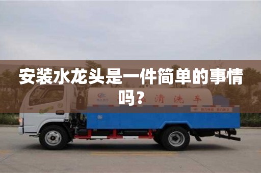 北京安裝水龍頭是一件簡(jiǎn)單的事情嗎？