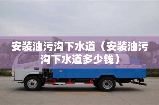 安裝油污溝下水道(安裝油污溝下水道多少錢) 安裝油污溝下水道(安裝油污溝下水道多少錢)