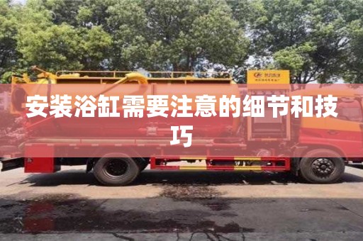 北京安裝浴缸需要注意的細(xì)節(jié)和技巧
