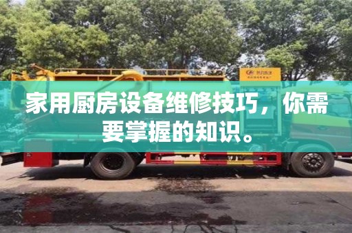 北京家用廚房設備維修技巧，你需要掌握的知識。